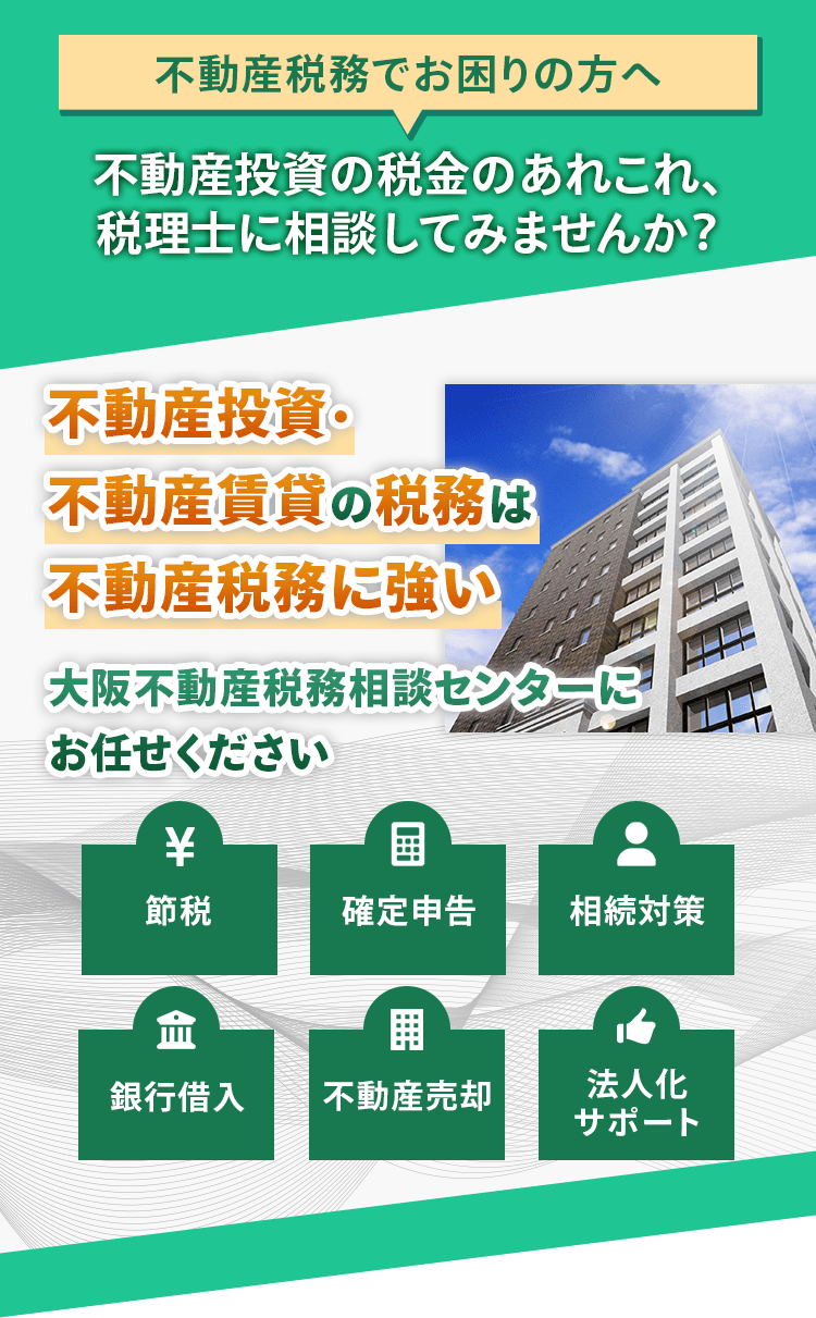 不動産投資・不動産賃貸の税務は不動産税務に強い大阪不動産税務相談センターにお任せください。節税・確定申告・相続対策・銀行借入・不動産売却・法人化サポート