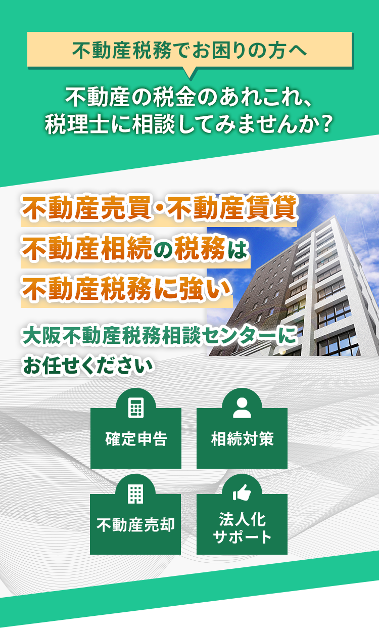 不動産売買・不動産賃貸・不動産相続の税務は不動産税務に強い大阪不動産税務相談センターにお任せください。確定申告・相続対策・不動産売却・法人化サポート